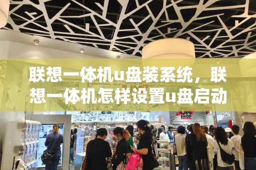 联想一体机u盘装系统，联想一体机怎样设置u盘启动-第1张图片-星选测评