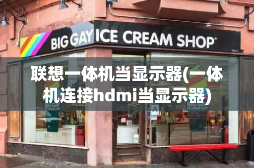 联想一体机当显示器(一体机连接hdmi当显示器)
