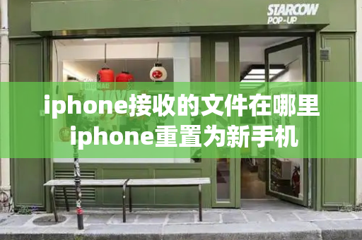 iphone接收的文件在哪里 iphone重置为新手机