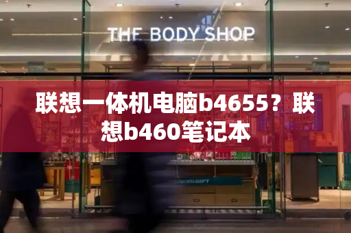 联想一体机电脑b4655？联想b460笔记本