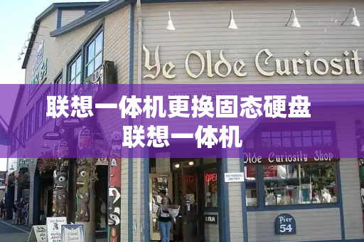 联想一体机更换固态硬盘 联想一体机