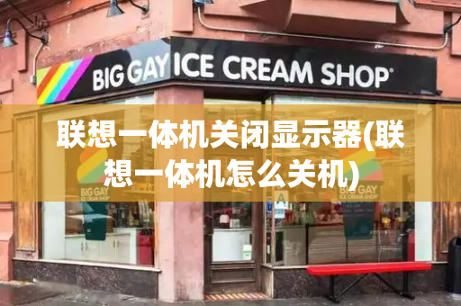 联想一体机关闭显示器(联想一体机怎么关机)-第1张图片-星选测评