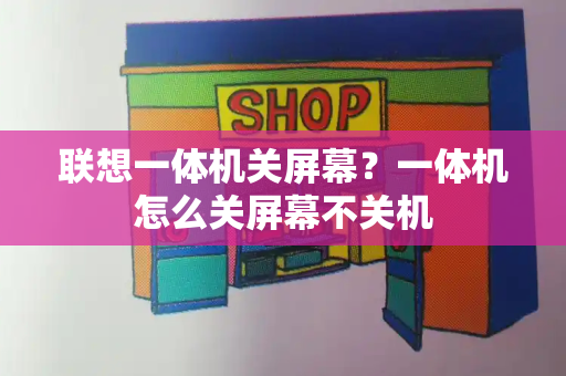 联想一体机关屏幕？一体机怎么关屏幕不关机