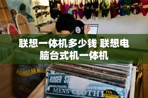 联想一体机多少钱 联想电脑台式机一体机