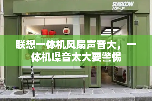 联想一体机风扇声音大，一体机噪音太大要警惕