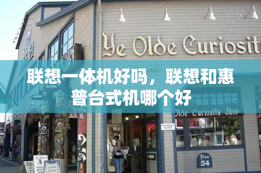 联想一体机好吗，联想和惠普台式机哪个好