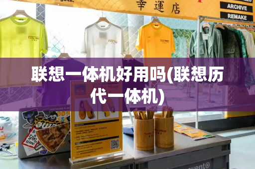 联想一体机好用吗(联想历代一体机)