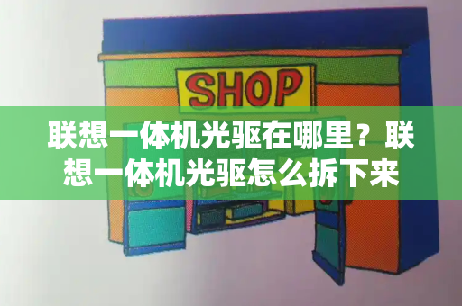 联想一体机光驱在哪里？联想一体机光驱怎么拆下来