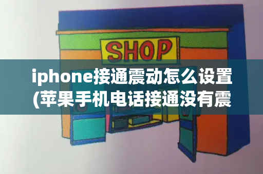 iphone接通震动怎么设置(苹果手机电话接通没有震动吗)