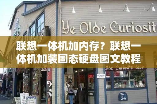 联想一体机加内存？联想一体机加装固态硬盘图文教程
