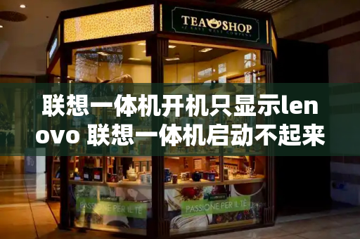 联想一体机开机只显示lenovo 联想一体机启动不起来