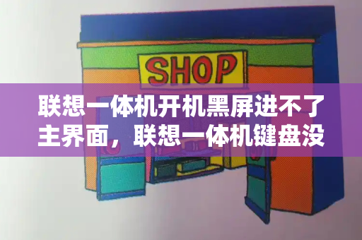 联想一体机开机黑屏进不了主界面，联想一体机键盘没反应怎么办