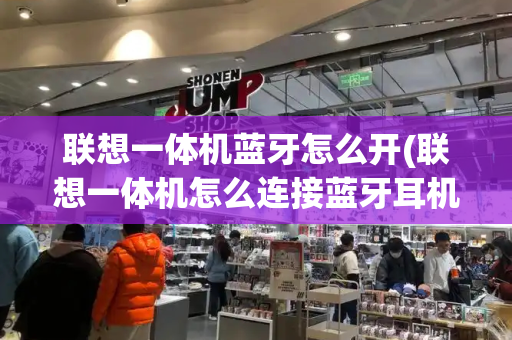 联想一体机蓝牙怎么开(联想一体机怎么连接蓝牙耳机)-第1张图片-星选测评