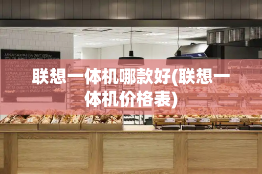 联想一体机哪款好(联想一体机价格表)-第1张图片-星选测评