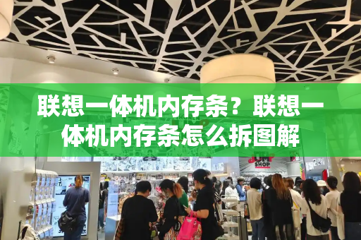 联想一体机内存条？联想一体机内存条怎么拆图解-第1张图片-星选测评