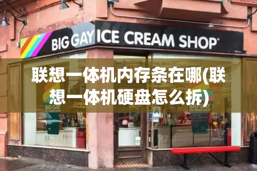 联想一体机内存条在哪(联想一体机硬盘怎么拆)