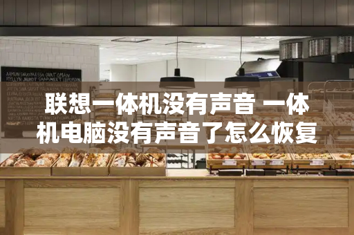 联想一体机没有声音 一体机电脑没有声音了怎么恢复
