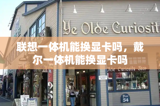 联想一体机能换显卡吗，戴尔一体机能换显卡吗