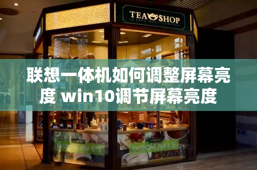 联想一体机如何调整屏幕亮度 win10调节屏幕亮度