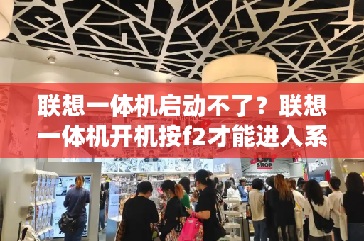 联想一体机启动不了？联想一体机开机按f2才能进入系统-第1张图片-星选测评