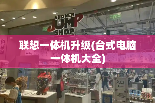 联想一体机升级(台式电脑一体机大全)