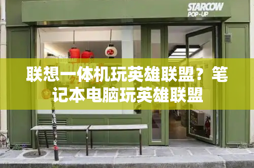 联想一体机玩英雄联盟？笔记本电脑玩英雄联盟