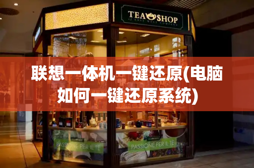 联想一体机一键还原(电脑如何一键还原系统)