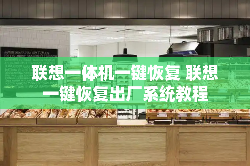 联想一体机一键恢复 联想一键恢复出厂系统教程-第1张图片-星选测评