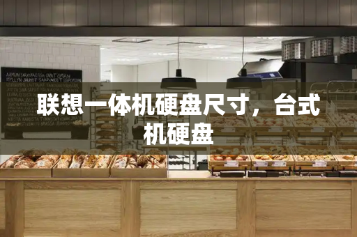 联想一体机硬盘尺寸，台式机硬盘-第1张图片-星选测评