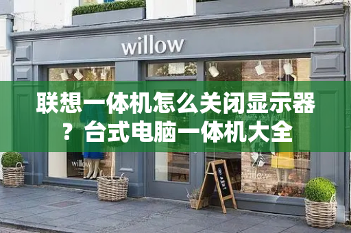 联想一体机怎么关闭显示器？台式电脑一体机大全