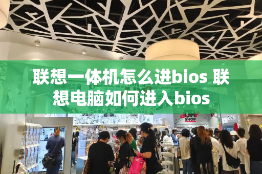 联想一体机怎么进bios 联想电脑如何进入bios