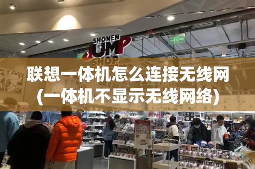 联想一体机怎么连接无线网(一体机不显示无线网络)