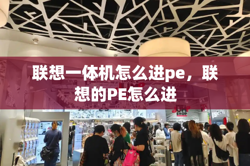 联想一体机怎么进pe，联想的PE怎么进-第1张图片-星选测评