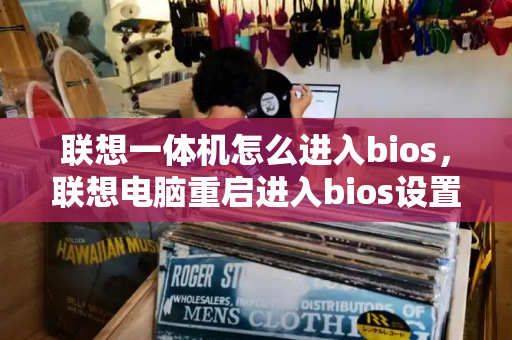 联想一体机怎么进入bios，联想电脑重启进入bios设置-第1张图片-星选测评