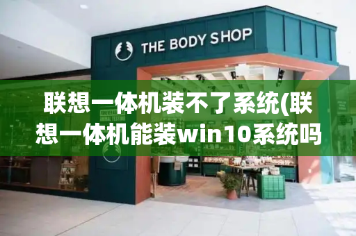 联想一体机装不了系统(联想一体机能装win10系统吗)