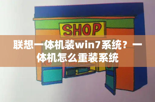 联想一体机装win7系统？一体机怎么重装系统-第1张图片-星选测评
