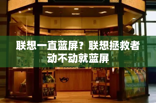 联想一直蓝屏？联想拯救者动不动就蓝屏
