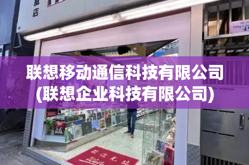 联想移动通信科技有限公司(联想企业科技有限公司)