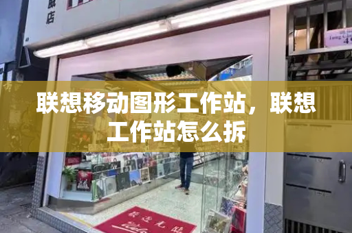 联想移动图形工作站，联想工作站怎么拆