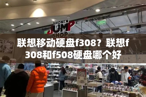联想移动硬盘f308？联想f308和f508硬盘哪个好-第1张图片-星选测评