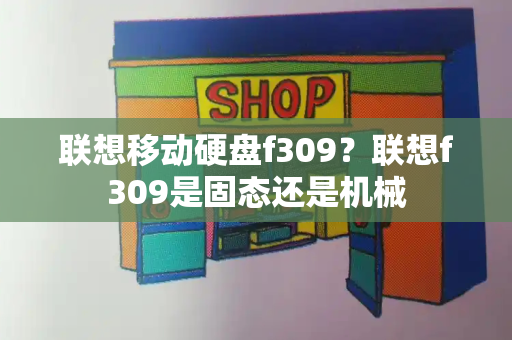 联想移动硬盘f309？联想f309是固态还是机械-第1张图片-星选测评