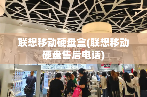 联想移动硬盘盒(联想移动硬盘售后电话)
