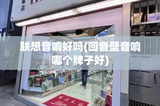 联想音响好吗(回音壁音响哪个牌子好)-第1张图片-星选测评