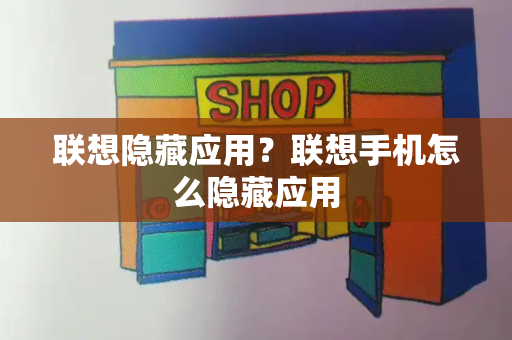 联想隐藏应用？联想手机怎么隐藏应用
