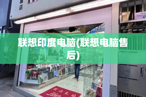 联想印度电脑(联想电脑售后)-第1张图片-星选测评