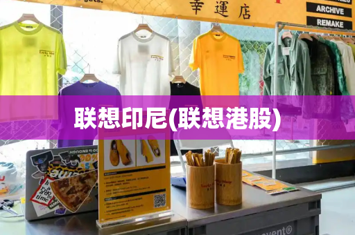 联想印尼(联想港股)