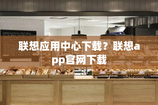 联想应用中心下载？联想app官网下载