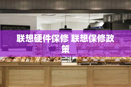 联想硬件保修 联想保修政策-第1张图片-星选测评