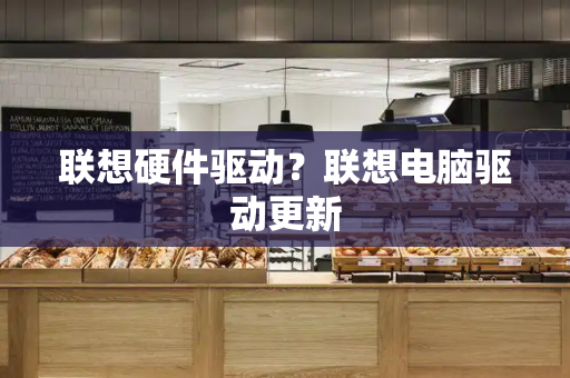 联想硬件驱动？联想电脑驱动更新-第1张图片-星选测评