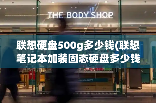 联想硬盘500g多少钱(联想笔记本加装固态硬盘多少钱)